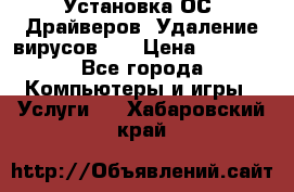 Установка ОС/ Драйверов. Удаление вирусов ,  › Цена ­ 1 000 - Все города Компьютеры и игры » Услуги   . Хабаровский край